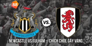 Nhận Định Newcastle Vs Fulham – Chích Chòe Gáy Vang, Fulham Ôm Hận?